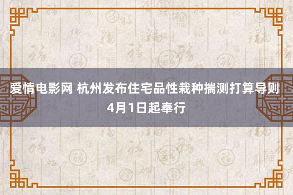 爱情电影网 杭州发布住宅品性栽种揣测打算导则 4月1日起奉行