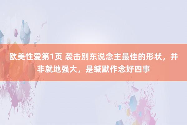 欧美性爱第1页 袭击别东说念主最佳的形状，并非就地强大，是缄默作念好四事