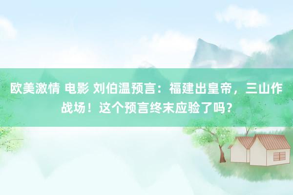 欧美激情 电影 刘伯温预言：福建出皇帝，三山作战场！这个预言终末应验了吗？
