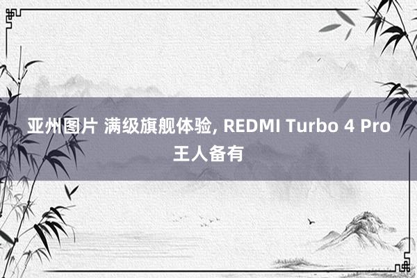 亚州图片 满级旗舰体验, REDMI Turbo 4 Pro王人备有