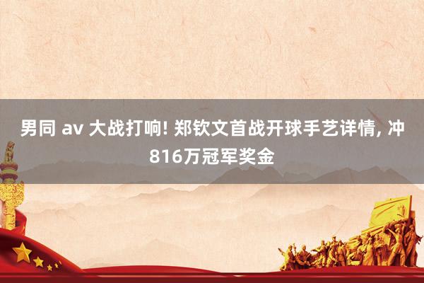 男同 av 大战打响! 郑钦文首战开球手艺详情, 冲816万冠军奖金