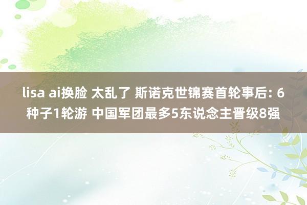 lisa ai换脸 太乱了 斯诺克世锦赛首轮事后: 6种子1轮游 中国军团最多5东说念主晋级8强