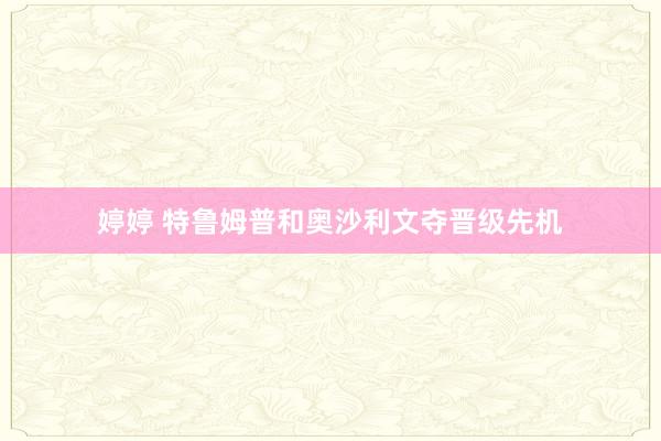 婷婷 特鲁姆普和奥沙利文夺晋级先机