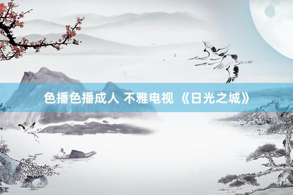 色播色播成人 不雅电视 《日光之城》