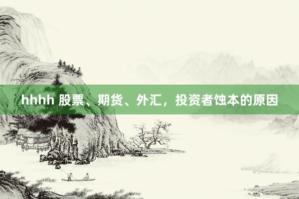 hhhh 股票、期货、外汇，投资者蚀本的原因