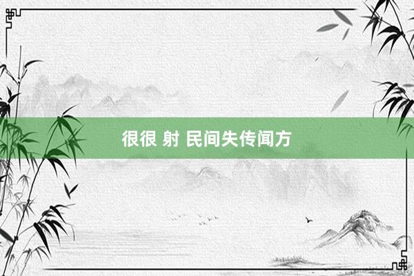 很很 射 民间失传闻方